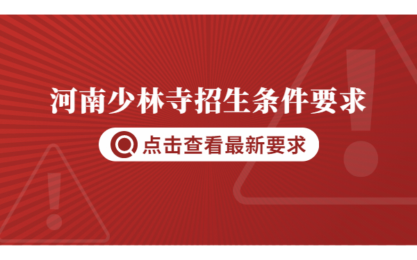 河南少林招生條件要求是什么?少林什么時(shí)候報(bào)名?